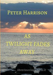 As Twilight Fades Away di Peter Harrison edito da LULU PR