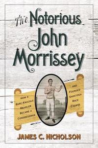 The Notorious John Morrissey di James C. Nicholson edito da The University Press of Kentucky