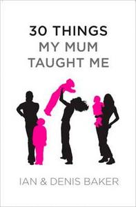 30 Things My Mum Taught Me di Denis Baker, Ian Baker edito da Ventura Press