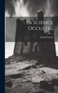 La Science Occulte... di Rudolf Steiner edito da LEGARE STREET PR