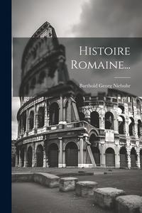 Histoire Romaine... di Barthold Georg Niebuhr edito da LEGARE STREET PR