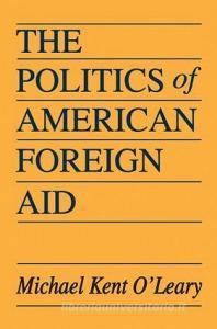 The Politics of American Foreign Aid di Michael O'Leary edito da Taylor & Francis Ltd