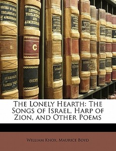 The Lonely Hearth: The Songs of Israel, Harp of Zion, and Other Poems di William Knox, Maurice Boyd edito da Nabu Press