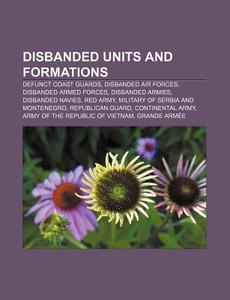 Disbanded Units And Formations: Defunct Coast Guards, Disbanded Air Forces, Disbanded Armed Forces, Disbanded Armies, Disbanded Navies di Source Wikipedia edito da Books Llc, Wiki Series