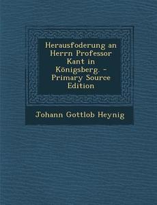 Herausfoderung an Herrn Professor Kant in Konigsberg. di Johann Gottlob Heynig edito da Nabu Press