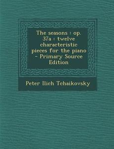 The Seasons: Op. 37a: Twelve Characteristic Pieces for the Piano di Peter Ilich Tchaikovsky edito da Nabu Press