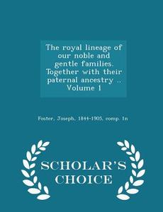 The Royal Lineage Of Our Noble And Gentle Families. Together With Their Paternal Ancestry .. Volume 1 - Scholar's Choice Edition edito da Scholar's Choice