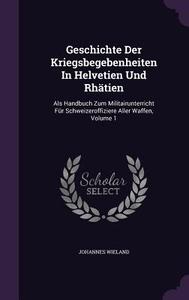 Geschichte Der Kriegsbegebenheiten In Helvetien Und Rhatien di Johannes Wieland edito da Palala Press