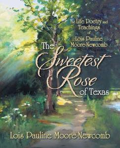The Sweetest Rose of Texas: The Life Poetry and Teachings of Lois Pauline Moore-Newcomb di Lois Pauline Moore-Newcomb edito da AUTHORHOUSE