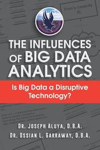 The Influences of Big Data Analytics di Joseph Aluya & Ossian Garraway edito da AuthorHouse