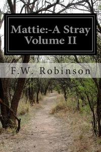 Mattie: -A Stray Volume II di F. W. Robinson edito da Createspace