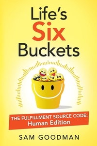 Life's Six Buckets: The Fulfillment Source Code: Human Edition di Sam Goodman edito da LIGHTNING SOURCE INC