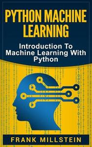 Python Machine Learning: Introduction to Machine Learning with Python di Frank Millstein edito da Createspace Independent Publishing Platform