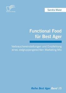 Functional Food für Best Ager: Verbrauchereinstellungen und Empfehlung eines zielgruppengerechten Marketing-Mix di Sandra Maier edito da Diplomica Verlag