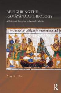 Re-Figuring the Ramayana as Theology: A History of Reception in Premodern India di Ajay K. Rao edito da ROUTLEDGE