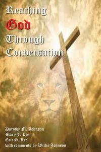 Reaching God Through Conversation di Dorothy M Johnson, Mary J Lee, Eric S Lee edito da J AN L PRODUCTIONS LLC
