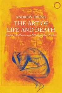 Art of Life and Death - Radical Aesthetics and Ethnographic Practice di Andrew Irving edito da HAU