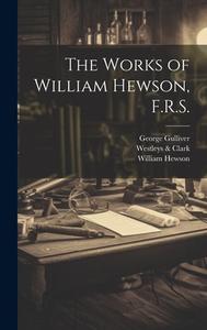 The Works of William Hewson, F.R.S. di William Hewson, George Gulliver, Westleys Clark edito da LEGARE STREET PR