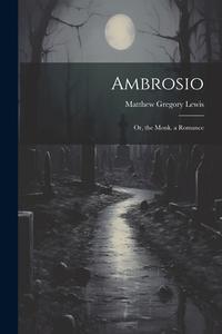 Ambrosio: Or, the Monk. a Romance di Matthew Gregory Lewis edito da LEGARE STREET PR