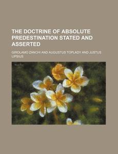 The Doctrine Of Absolute Predestination Stated And Asserted di Girolamo Zanchi edito da General Books Llc