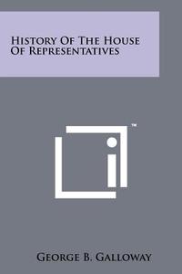 History of the House of Representatives di George B. Galloway edito da Literary Licensing, LLC