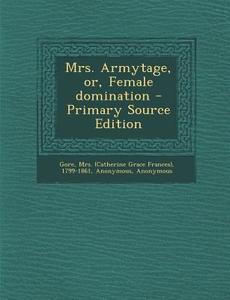 Mrs. Armytage, Or, Female Domination di 1799-1861 Gore edito da Nabu Press