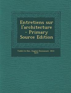 Entretiens Sur L'Architecture - Primary Source Edition di Viollet-Le-Duc Eugene-Emman 1814-1879 edito da Nabu Press