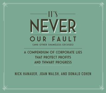 It's Never Our Fault and Other Shameless Excuses: A Compendium of Corporate Lies That Protect Profits and Thwart Progress di Nick Hanauer, Joan Walsh, Donald Cohen edito da NEW PR