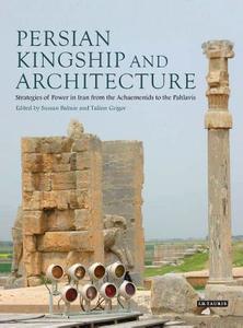 Persian Kingship and Architecture: Strategies of Power in Iran from the Achaemenids to the Pahlavis di Sussan Babaie, Talinn Grigor edito da I B TAURIS