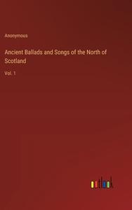 Ancient Ballads and Songs of the North of Scotland di Anonymous edito da Outlook Verlag