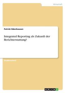 Integrated Reporting als Zukunft der Berichterstattung? di Patrick Odenhausen edito da GRIN Verlag