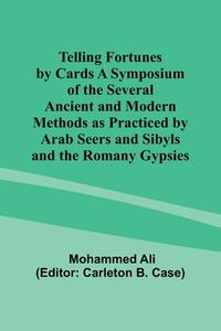 Telling Fortunes by Cards A Symposium of the Several Ancient and Modern Methods as Practiced by Arab Seers and Sibyls and the Romany Gypsies di Mohammed Ali edito da Alpha Editions