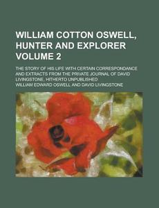 William Cotton Oswell, Hunter And Explorer (volume 2); The Story Of His Life With Certain Correspondance And Extracts From The Private Journal di William Edward Oswell edito da General Books Llc