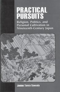 Practical Pursuits: Religion, Politics, and Personal Cultivation in Nineteenth-Century Japan di Janine T. Anderson Sawada edito da UNIV OF HAWAII PR