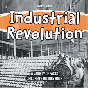 Learning About The Industrial Revolution - What Impacted it? di Bold Kids edito da Bold Kids