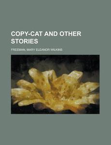 Copy-cat And Other Stories di Mary Eleanor Wilkins Freeman edito da Rarebooksclub.com