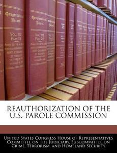Reauthorization Of The U.s. Parole Commission edito da Bibliogov