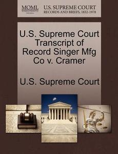 U.s. Supreme Court Transcript Of Record Singer Mfg Co V. Cramer edito da Gale Ecco, U.s. Supreme Court Records