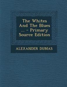 The Whites and the Blues ... di Alexandre Dumas edito da Nabu Press