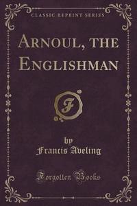 Arnoul, The Englishman (classic Reprint) di Francis Aveling edito da Forgotten Books