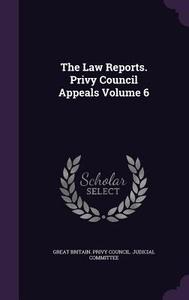The Law Reports. Privy Council Appeals Volume 6 edito da Palala Press