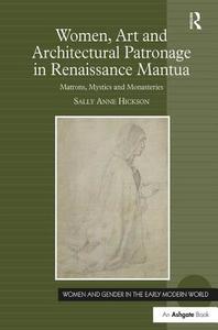 Women, Art and Architectural Patronage in Renaissance Mantua di Ms Sally Anne Hickson edito da Taylor & Francis Ltd