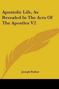 Apostolic Life, As Revealed In The Acts di JOSEPH PARKER edito da Kessinger Publishing