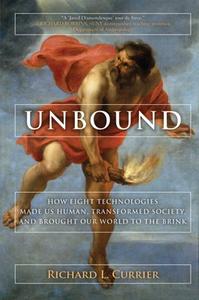 Unbound: How Eight Technologies Made Us Human and Brought Our World to the Brink di Richard L. Currier edito da ARCADE PUB