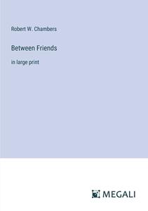 Between Friends di Robert W. Chambers edito da Megali Verlag