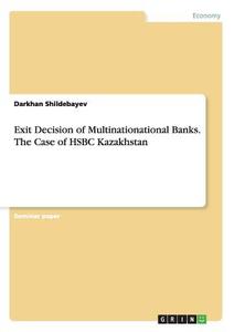 Exit Decision of Multinationational Banks. The Case of HSBC Kazakhstan di Darkhan Shildebayev edito da GRIN Publishing