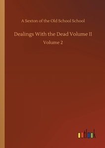 Dealings With the Dead Volume II di A Sexton of the Old School School edito da Outlook Verlag