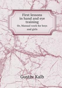 First Lessons In Hand And Eye Training Or, Manual Work For Boys And Girls di Gustav Kalb edito da Book On Demand Ltd.