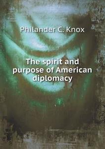 The Spirit And Purpose Of American Diplomacy di Philander C Knox edito da Book On Demand Ltd.