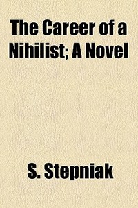 The Career Of A Nihilist; A Novel di S. Stepniak edito da General Books Llc